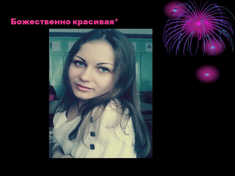 Божественно красивая*